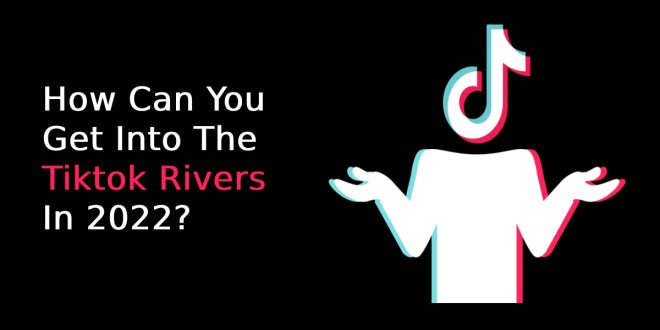 How Can You Get Into The Tiktok Rivers In 2022?