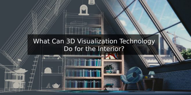 What Can 3D Visualization Technology Do for the Interior?