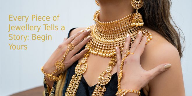 Every Piece of Jewellery Tells a Story: Begin Yours