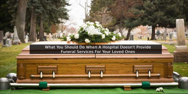 What You Should Do When A Hospital Doesn't Provide Funeral Services For Your Loved Ones