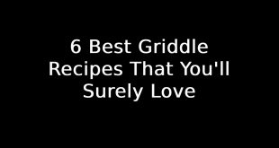 6 Best Griddle Recipes That You'll Surely Love