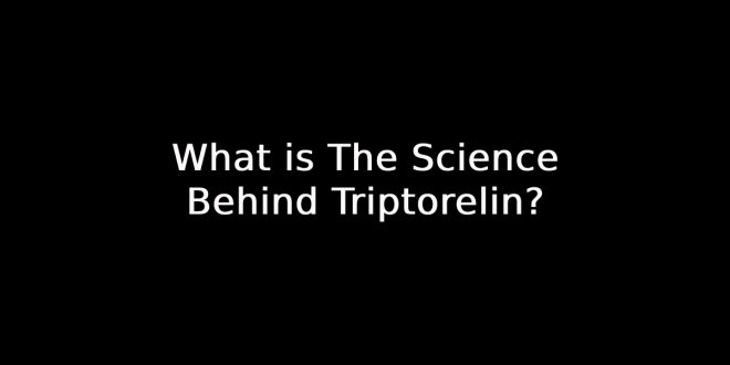 What is The Science Behind Triptorelin?